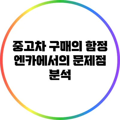 중고차 구매의 함정: 엔카에서의 문제점 분석