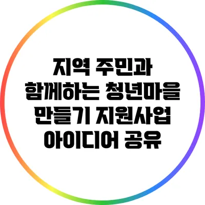 지역 주민과 함께하는 청년마을 만들기 지원사업 아이디어 공유