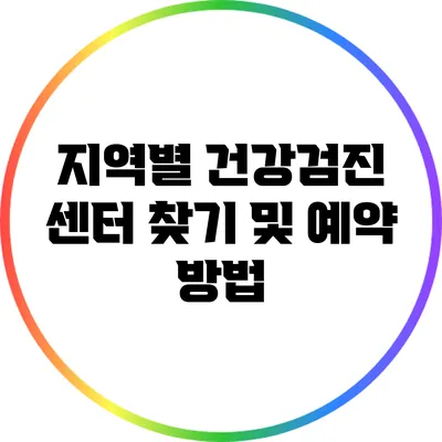 지역별 건강검진 센터 찾기 및 예약 방법