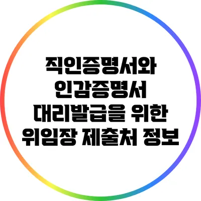 직인증명서와 인감증명서 대리발급을 위한 위임장 제출처 정보