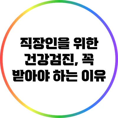 직장인을 위한 건강검진, 꼭 받아야 하는 이유