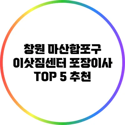 창원 마산합포구 이삿짐센터 포장이사 TOP 5 추천