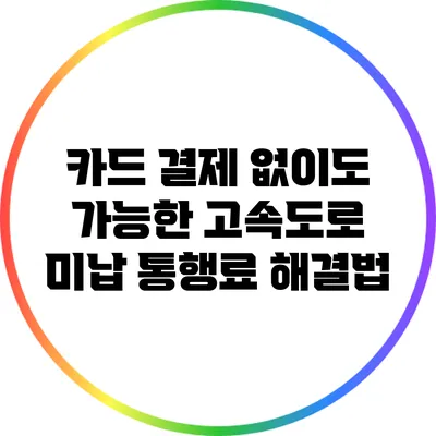 카드 결제 없이도 가능한 고속도로 미납 통행료 해결법