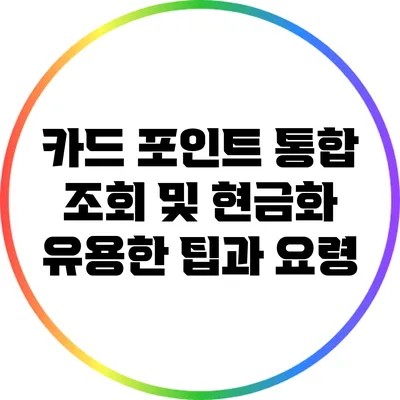 카드 포인트 통합 조회 및 현금화: 유용한 팁과 요령