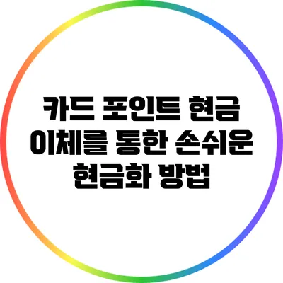카드 포인트 현금 이체를 통한 손쉬운 현금화 방법