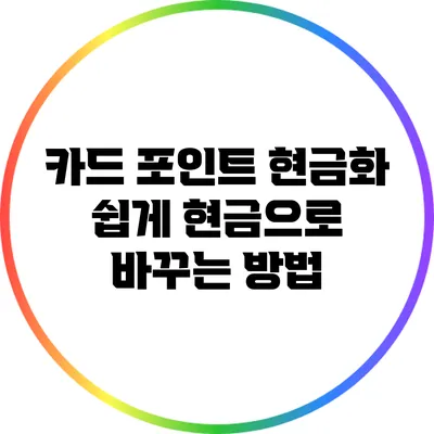 카드 포인트 현금화: 쉽게 현금으로 바꾸는 방법