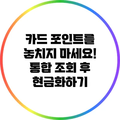 카드 포인트를 놓치지 마세요! 통합 조회 후 현금화하기
