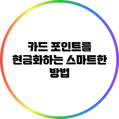카드 포인트를 현금화하는 스마트한 방법