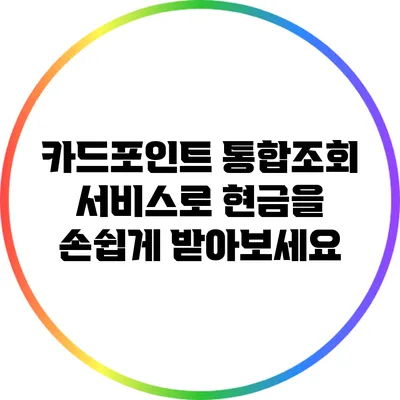 카드포인트 통합조회 서비스로 현금을 손쉽게 받아보세요