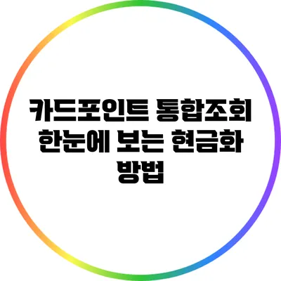 카드포인트 통합조회: 한눈에 보는 현금화 방법