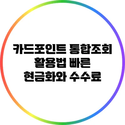 카드포인트 통합조회 활용법: 빠른 현금화와 수수료