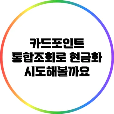 카드포인트 통합조회로 현금화 시도해볼까요?