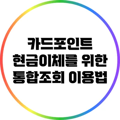 카드포인트 현금이체를 위한 통합조회 이용법