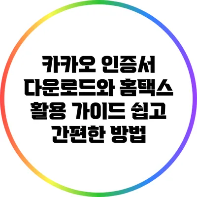 카카오 인증서 다운로드와 홈택스 활용 가이드: 쉽고 간편한 방법