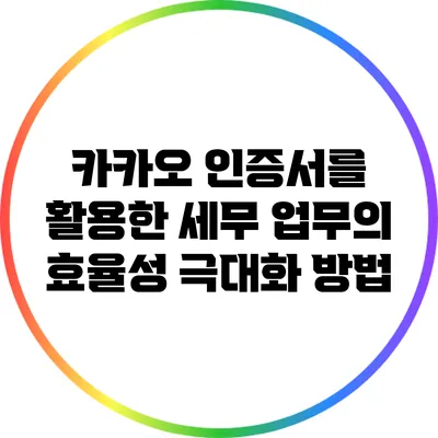 카카오 인증서를 활용한 세무 업무의 효율성 극대화 방법