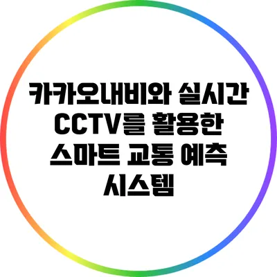 카카오내비와 실시간 CCTV를 활용한 스마트 교통 예측 시스템