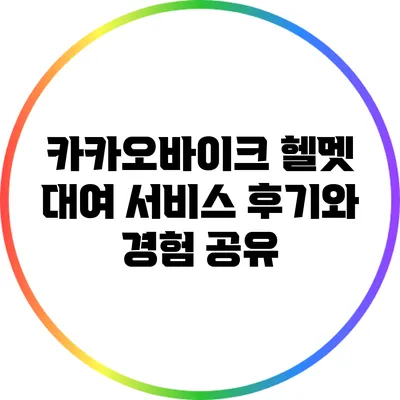 카카오바이크 헬멧 대여 서비스: 후기와 경험 공유