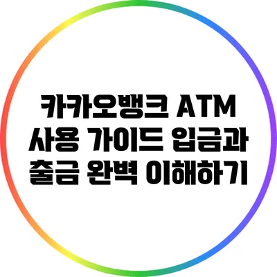 카카오뱅크 ATM 사용 가이드: 입금과 출금 완벽 이해하기
