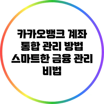 카카오뱅크 계좌 통합 관리 방법: 스마트한 금융 관리 비법