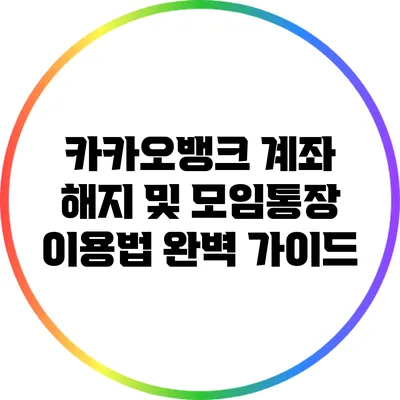 카카오뱅크 계좌 해지 및 모임통장 이용법 완벽 가이드