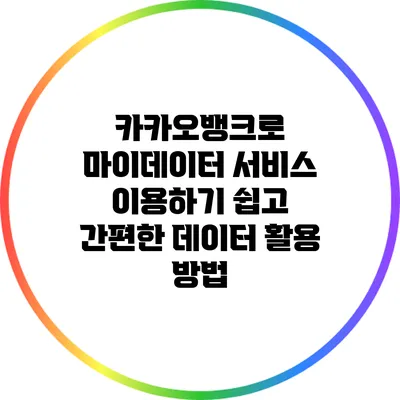 카카오뱅크로 마이데이터 서비스 이용하기: 쉽고 간편한 데이터 활용 방법