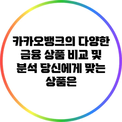 카카오뱅크의 다양한 금융 상품 비교 및 분석: 당신에게 맞는 상품은?