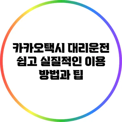 카카오택시 대리운전: 쉽고 실질적인 이용 방법과 팁