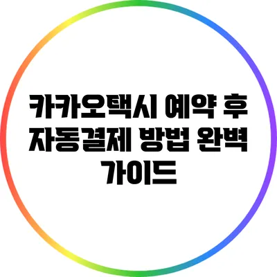 카카오택시 예약 후 자동결제 방법 완벽 가이드