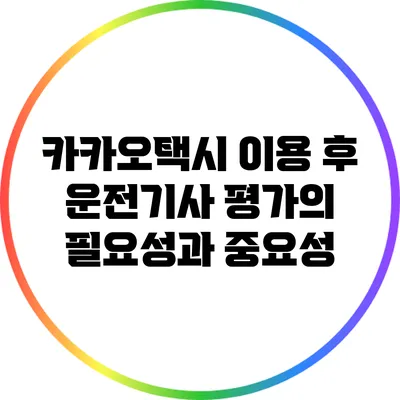 카카오택시 이용 후 운전기사 평가의 필요성과 중요성