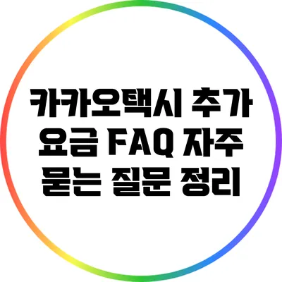 카카오택시 추가 요금 FAQ: 자주 묻는 질문 정리