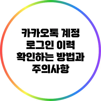 카카오톡 계정 로그인 이력 확인하는 방법과 주의사항