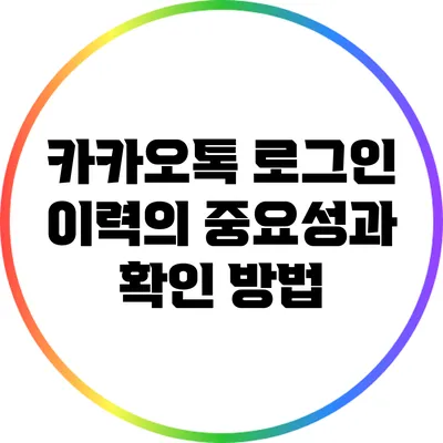 카카오톡 로그인 이력의 중요성과 확인 방법