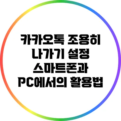 카카오톡 조용히 나가기 설정: 스마트폰과 PC에서의 활용법