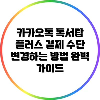 카카오톡 톡서랍 플러스 결제 수단 변경하는 방법 완벽 가이드