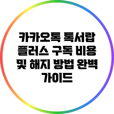 카카오톡 톡서랍 플러스 구독 비용 및 해지 방법 완벽 가이드