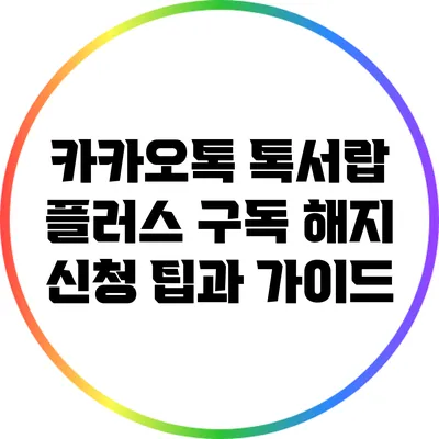 카카오톡 톡서랍 플러스 구독 해지 신청 팁과 가이드