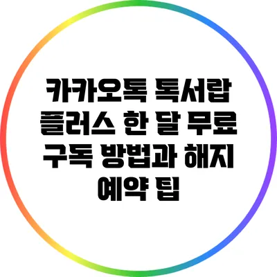 카카오톡 톡서랍 플러스 한 달 무료 구독 방법과 해지 예약 팁