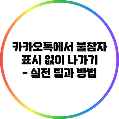 카카오톡에서 불참자 표시 없이 나가기 - 실전 팁과 방법