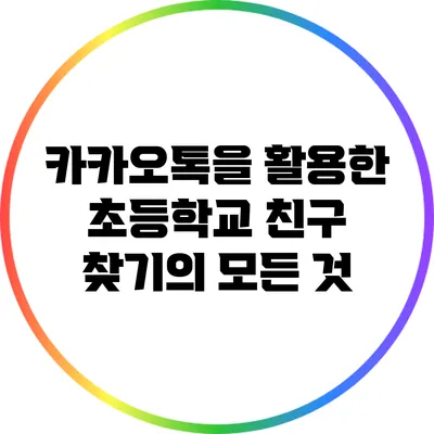 카카오톡을 활용한 초등학교 친구 찾기의 모든 것