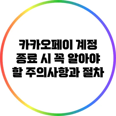 카카오페이 계정 종료 시 꼭 알아야 할 주의사항과 절차