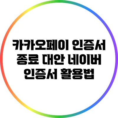 카카오페이 인증서 종료 대안: 네이버 인증서 활용법