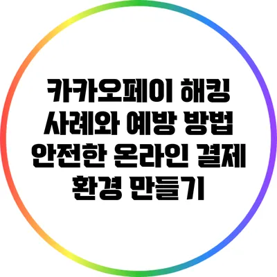카카오페이 해킹 사례와 예방 방법: 안전한 온라인 결제 환경 만들기