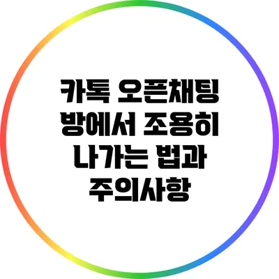 카톡 오픈채팅 방에서 조용히 나가는 법과 주의사항