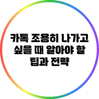 카톡 조용히 나가고 싶을 때 알아야 할 팁과 전략