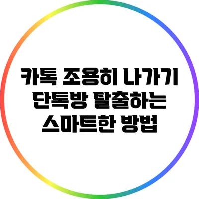 카톡 조용히 나가기: 단톡방 탈출하는 스마트한 방법