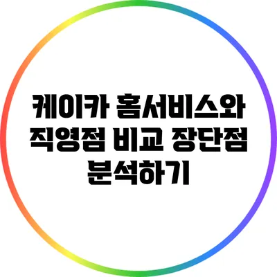 케이카 홈서비스와 직영점 비교: 장단점 분석하기