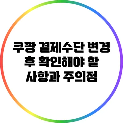 쿠팡 결제수단 변경 후 확인해야 할 사항과 주의점