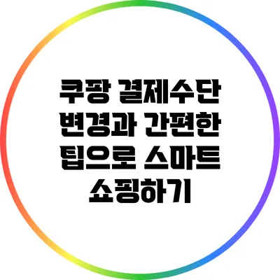 쿠팡 결제수단 변경과 간편한 팁으로 스마트 쇼핑하기