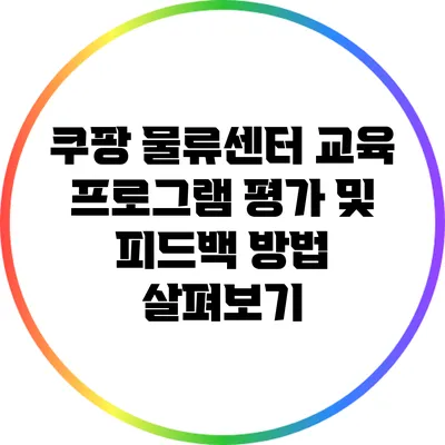쿠팡 물류센터 교육 프로그램: 평가 및 피드백 방법 살펴보기