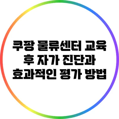 쿠팡 물류센터 교육 후 자가 진단과 효과적인 평가 방법